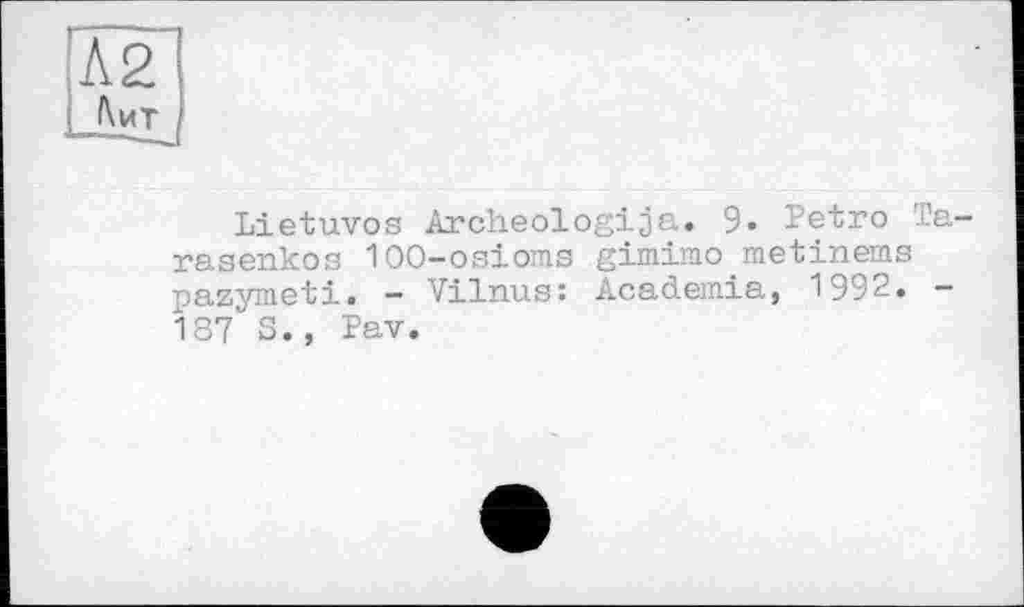 ﻿Lietuvos Archeologija. 9« Petro 'I rasenkos 100-osioms gimirao metinems pazymeti. - Vilnus: Academia, 1992. 187 S., Pav.